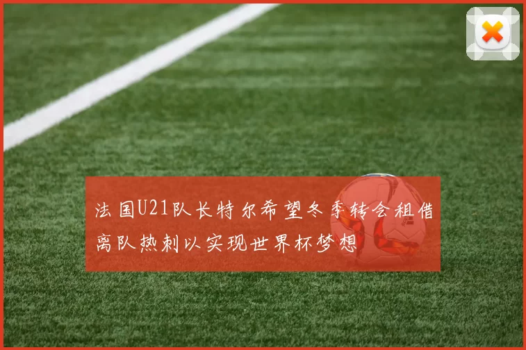 法国U21队长特尔希望冬季转会租借离队热刺以实现世界杯梦想