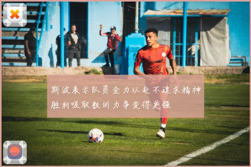斯波表示队员全力以赴不追求精神胜利吸取教训力争变得更强