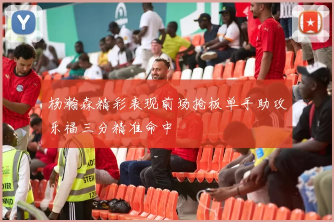 杨瀚森精彩表现前场抢板单手助攻乐福三分精准命中
