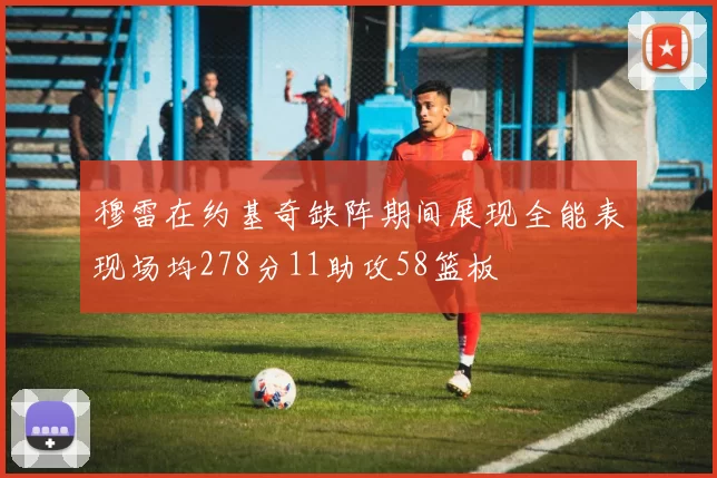 穆雷在约基奇缺阵期间展现全能表现场均278分11助攻58篮板